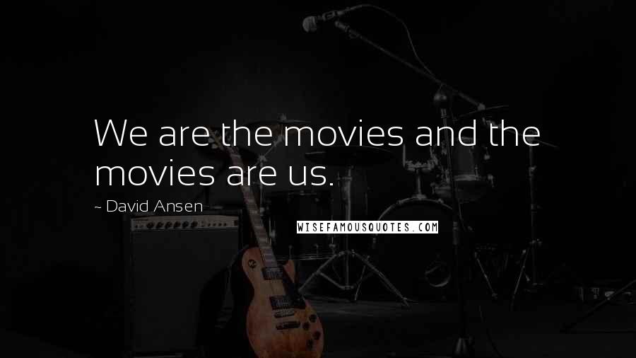 David Ansen Quotes: We are the movies and the movies are us.