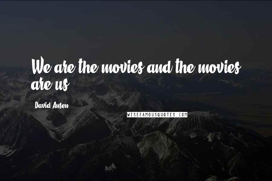 David Ansen Quotes: We are the movies and the movies are us.