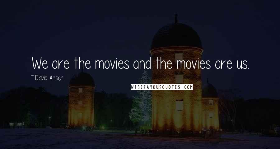 David Ansen Quotes: We are the movies and the movies are us.