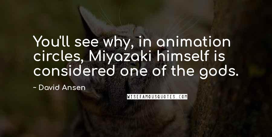 David Ansen Quotes: You'll see why, in animation circles, Miyazaki himself is considered one of the gods.