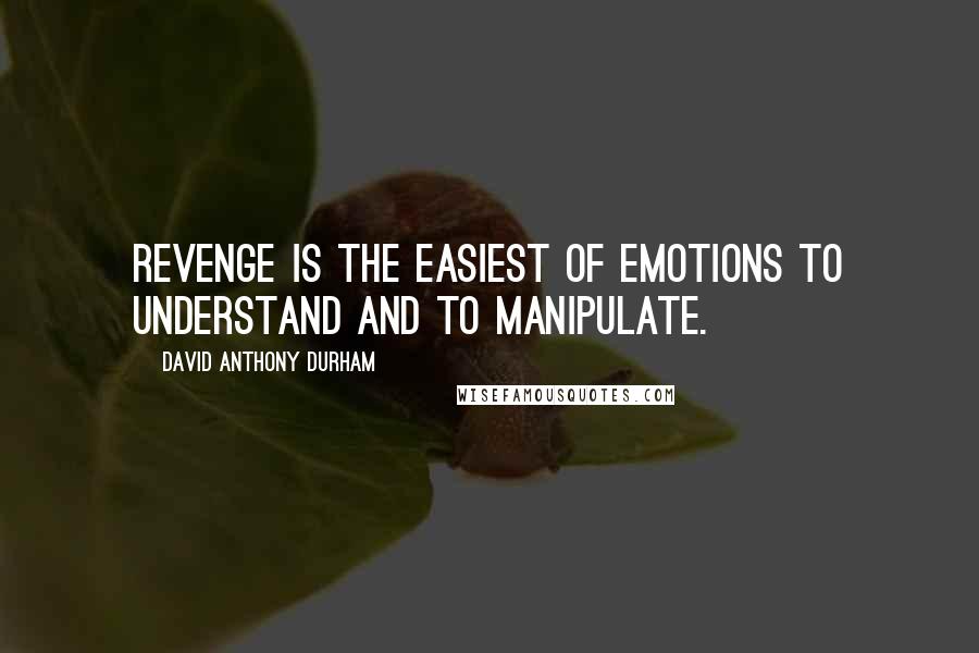 David Anthony Durham Quotes: Revenge is the easiest of emotions to understand and to manipulate.