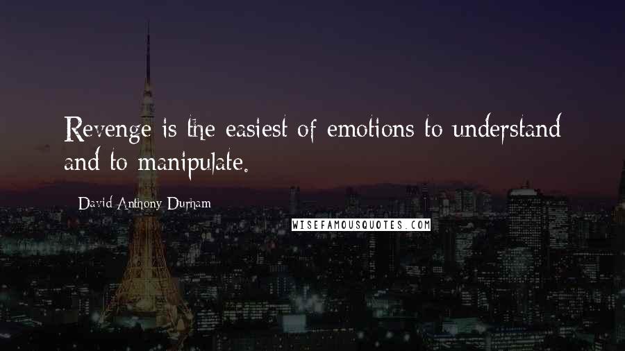 David Anthony Durham Quotes: Revenge is the easiest of emotions to understand and to manipulate.