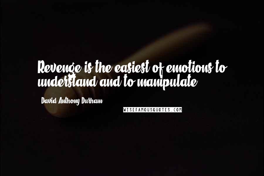 David Anthony Durham Quotes: Revenge is the easiest of emotions to understand and to manipulate.