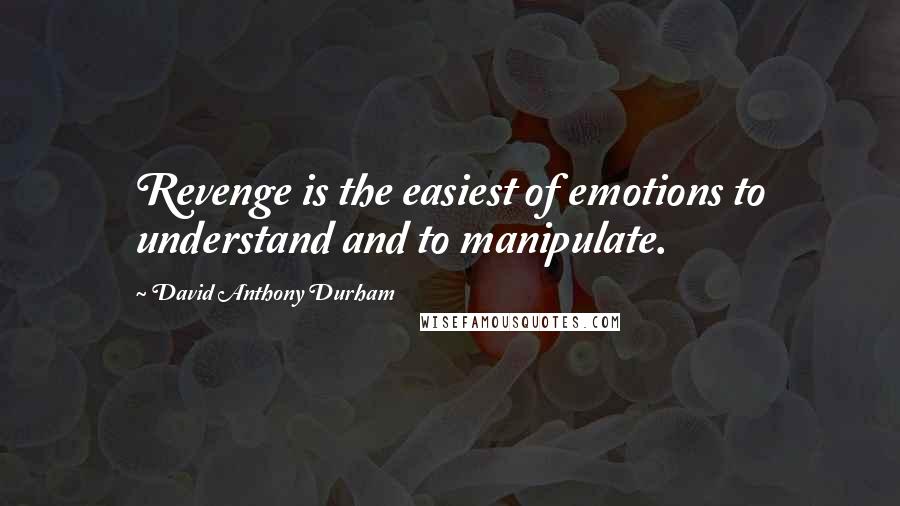 David Anthony Durham Quotes: Revenge is the easiest of emotions to understand and to manipulate.