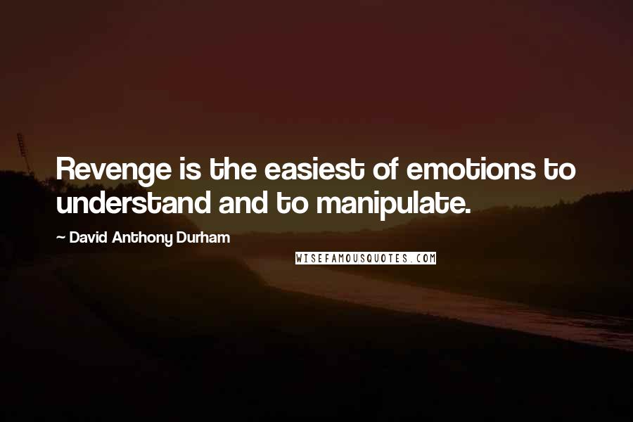 David Anthony Durham Quotes: Revenge is the easiest of emotions to understand and to manipulate.