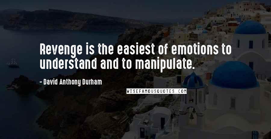 David Anthony Durham Quotes: Revenge is the easiest of emotions to understand and to manipulate.