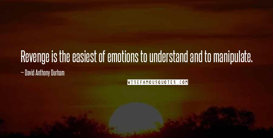 David Anthony Durham Quotes: Revenge is the easiest of emotions to understand and to manipulate.