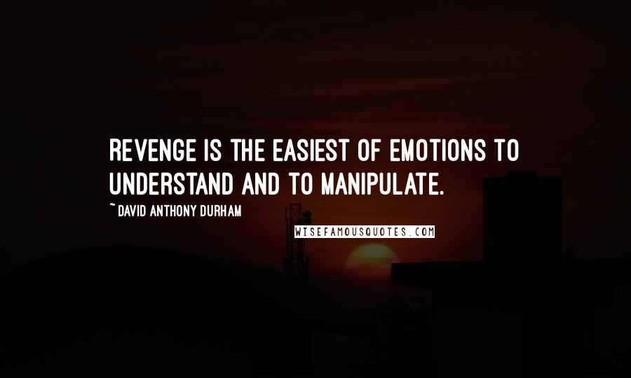 David Anthony Durham Quotes: Revenge is the easiest of emotions to understand and to manipulate.