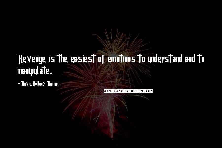 David Anthony Durham Quotes: Revenge is the easiest of emotions to understand and to manipulate.