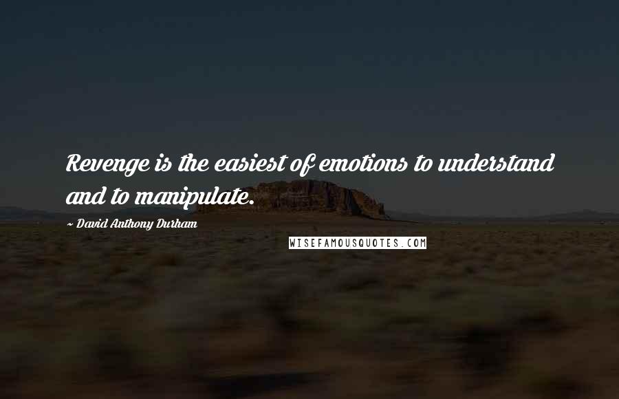 David Anthony Durham Quotes: Revenge is the easiest of emotions to understand and to manipulate.