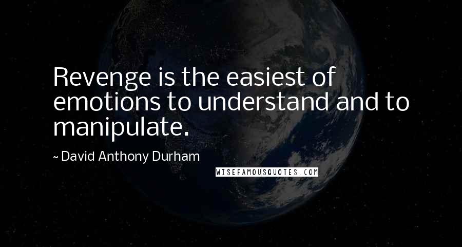 David Anthony Durham Quotes: Revenge is the easiest of emotions to understand and to manipulate.