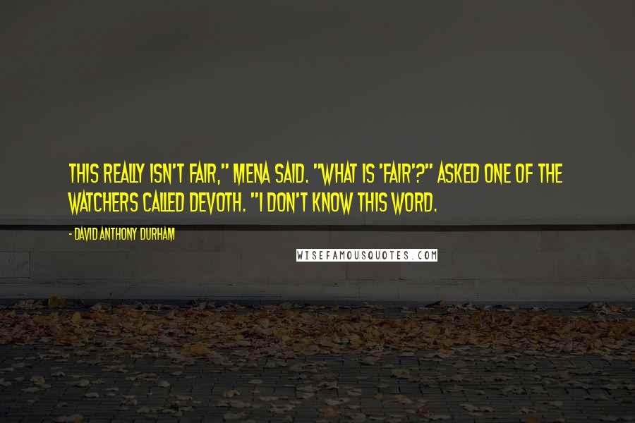 David Anthony Durham Quotes: This really isn't fair," Mena said. "What is 'fair'?" asked one of the watchers called Devoth. "I don't know this word.