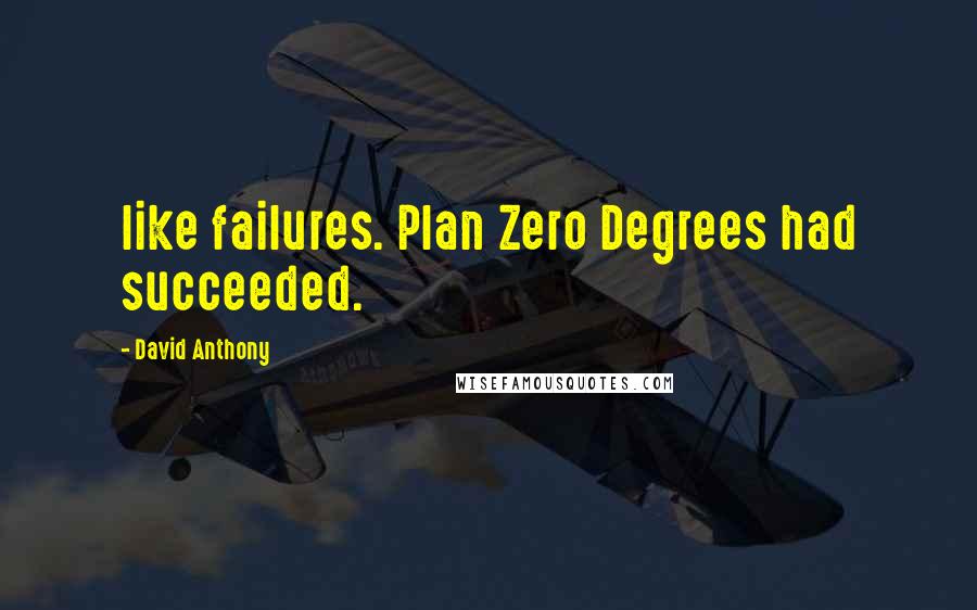 David Anthony Quotes: like failures. Plan Zero Degrees had succeeded.