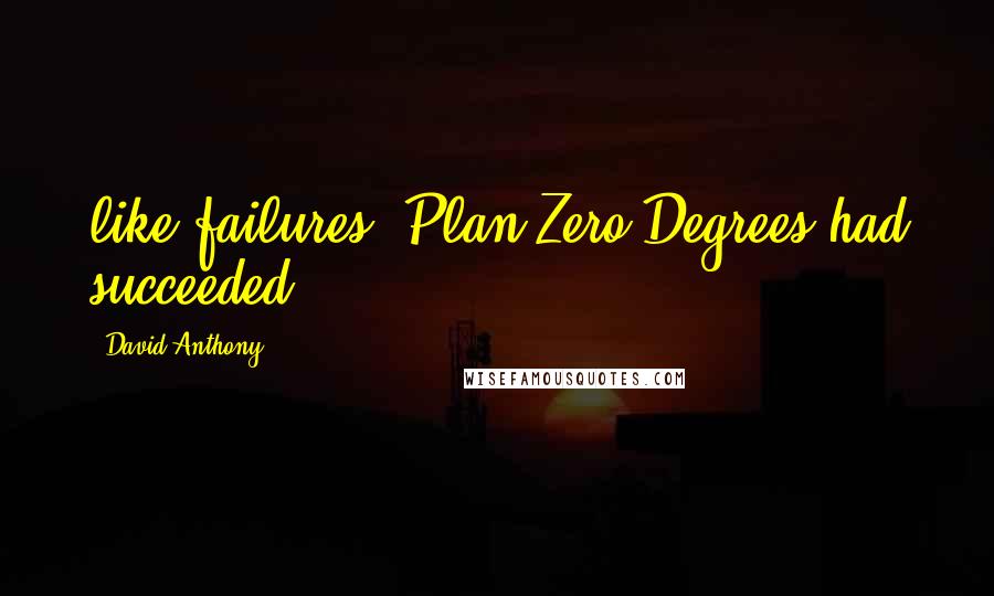 David Anthony Quotes: like failures. Plan Zero Degrees had succeeded.