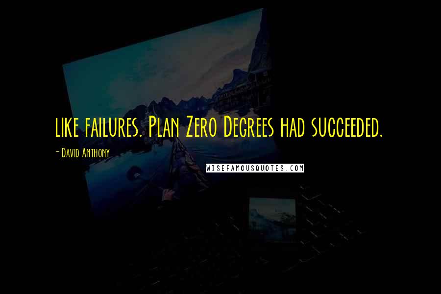 David Anthony Quotes: like failures. Plan Zero Degrees had succeeded.