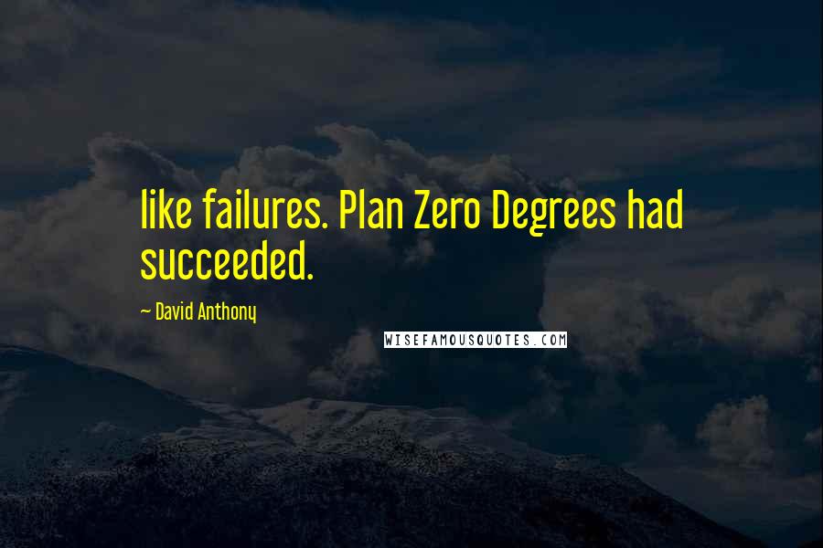 David Anthony Quotes: like failures. Plan Zero Degrees had succeeded.