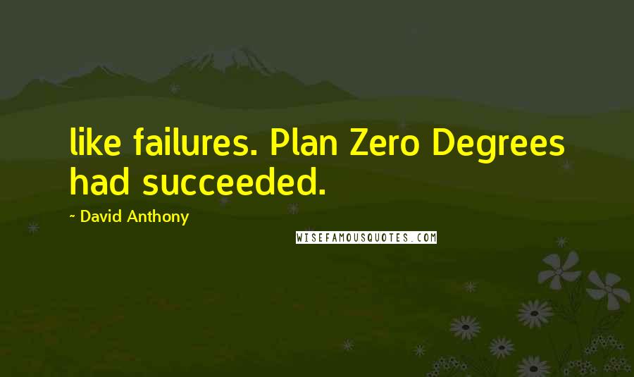 David Anthony Quotes: like failures. Plan Zero Degrees had succeeded.