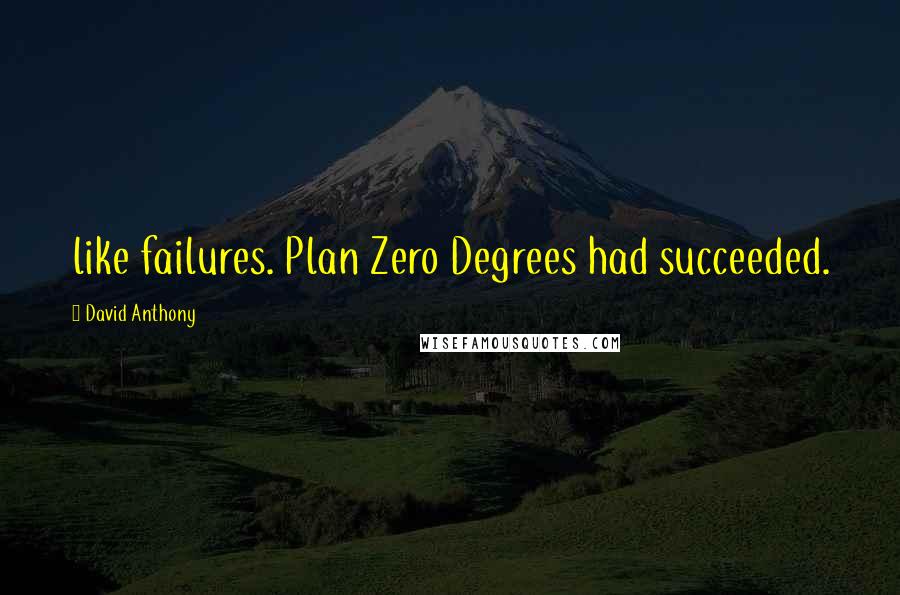 David Anthony Quotes: like failures. Plan Zero Degrees had succeeded.