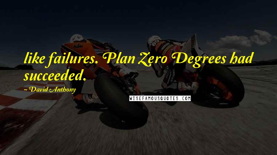 David Anthony Quotes: like failures. Plan Zero Degrees had succeeded.