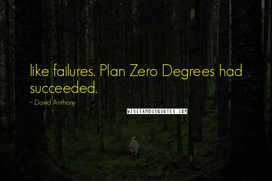 David Anthony Quotes: like failures. Plan Zero Degrees had succeeded.