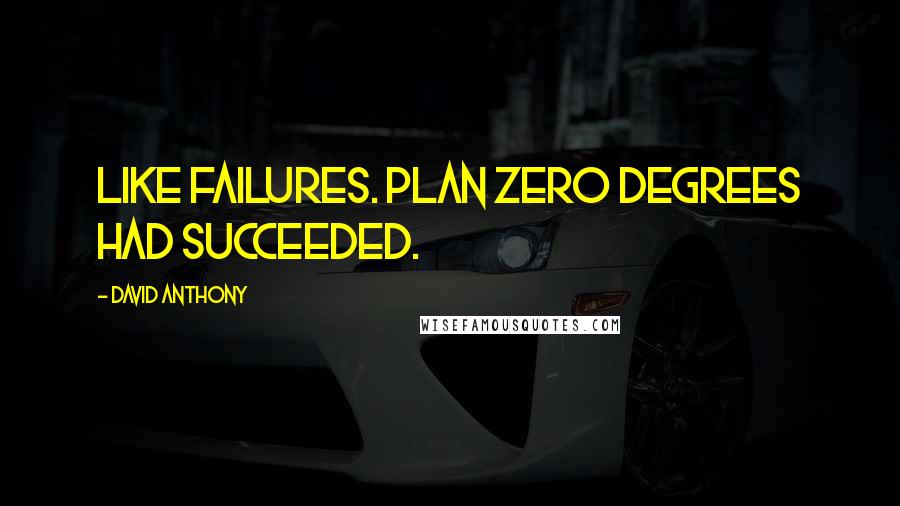 David Anthony Quotes: like failures. Plan Zero Degrees had succeeded.