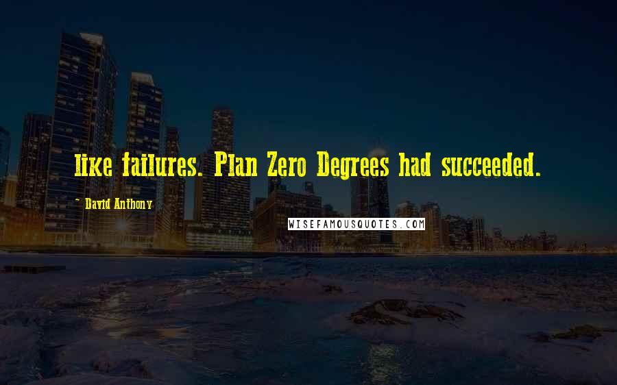 David Anthony Quotes: like failures. Plan Zero Degrees had succeeded.