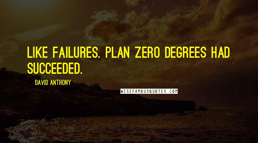 David Anthony Quotes: like failures. Plan Zero Degrees had succeeded.