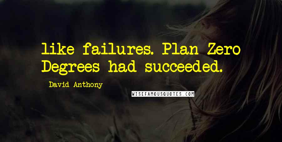 David Anthony Quotes: like failures. Plan Zero Degrees had succeeded.