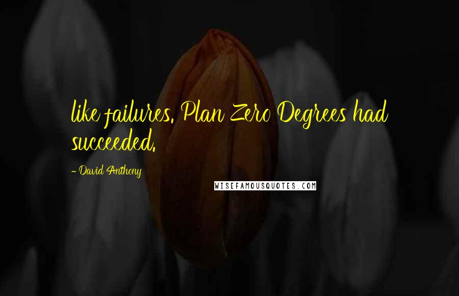 David Anthony Quotes: like failures. Plan Zero Degrees had succeeded.