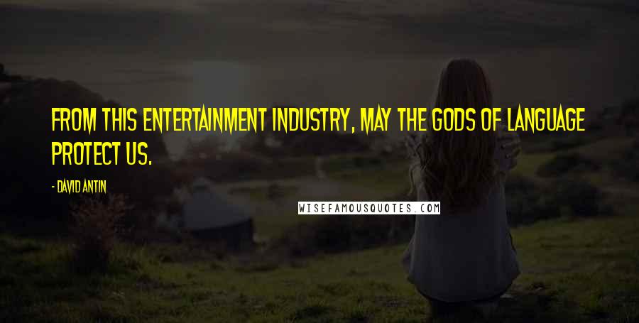 David Antin Quotes: From this entertainment industry, may the gods of language protect us.