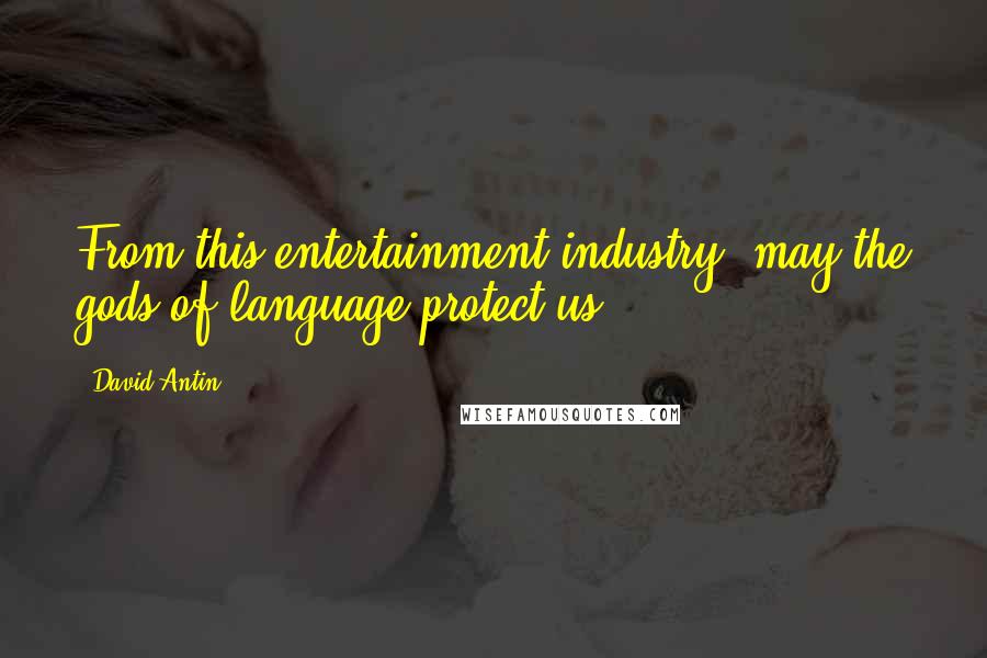 David Antin Quotes: From this entertainment industry, may the gods of language protect us.