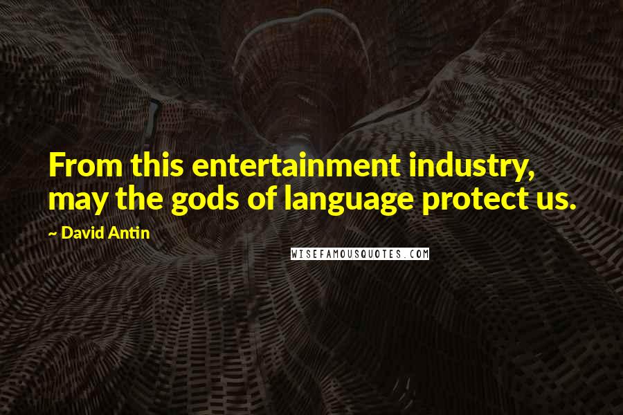 David Antin Quotes: From this entertainment industry, may the gods of language protect us.