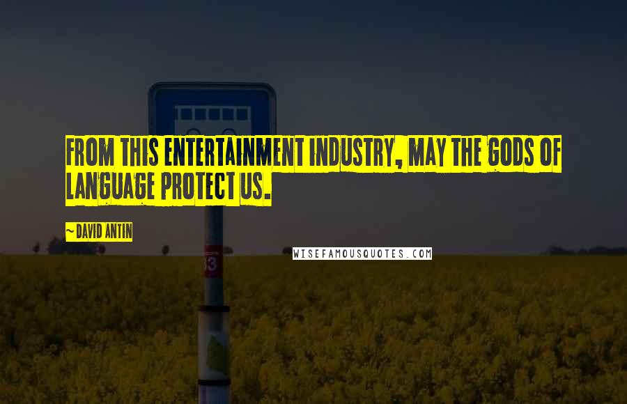 David Antin Quotes: From this entertainment industry, may the gods of language protect us.