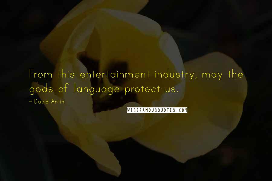 David Antin Quotes: From this entertainment industry, may the gods of language protect us.