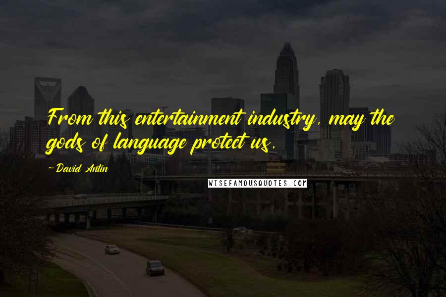David Antin Quotes: From this entertainment industry, may the gods of language protect us.