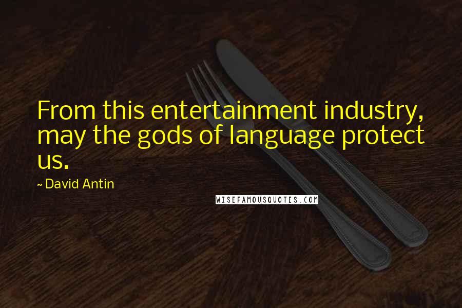 David Antin Quotes: From this entertainment industry, may the gods of language protect us.