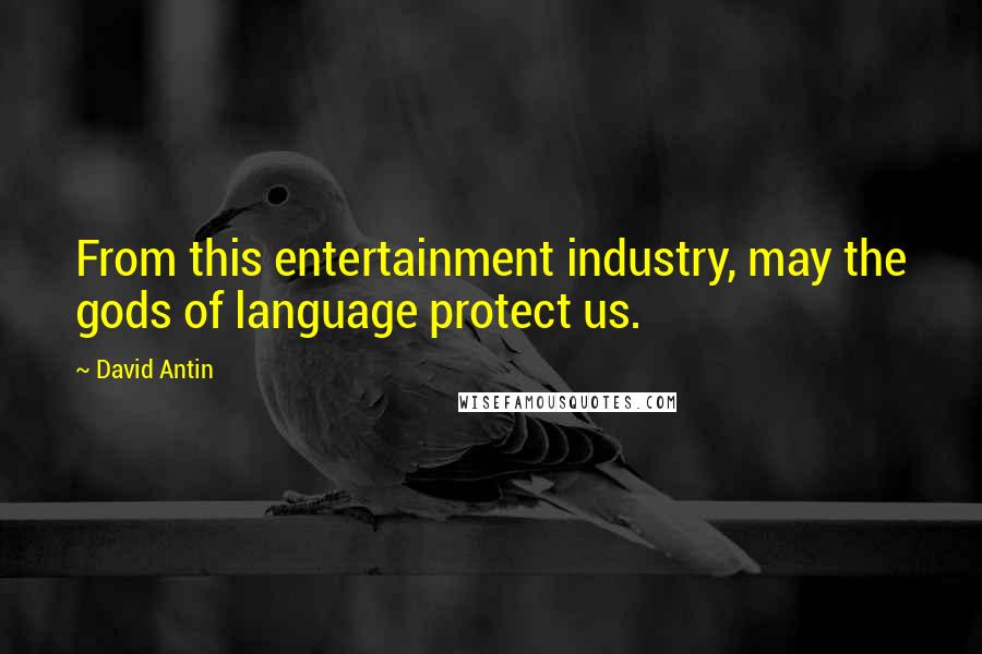 David Antin Quotes: From this entertainment industry, may the gods of language protect us.
