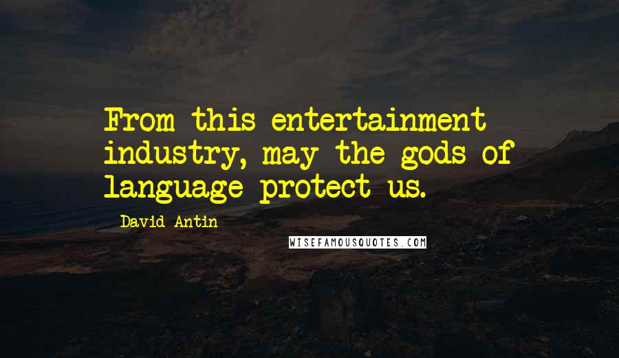 David Antin Quotes: From this entertainment industry, may the gods of language protect us.