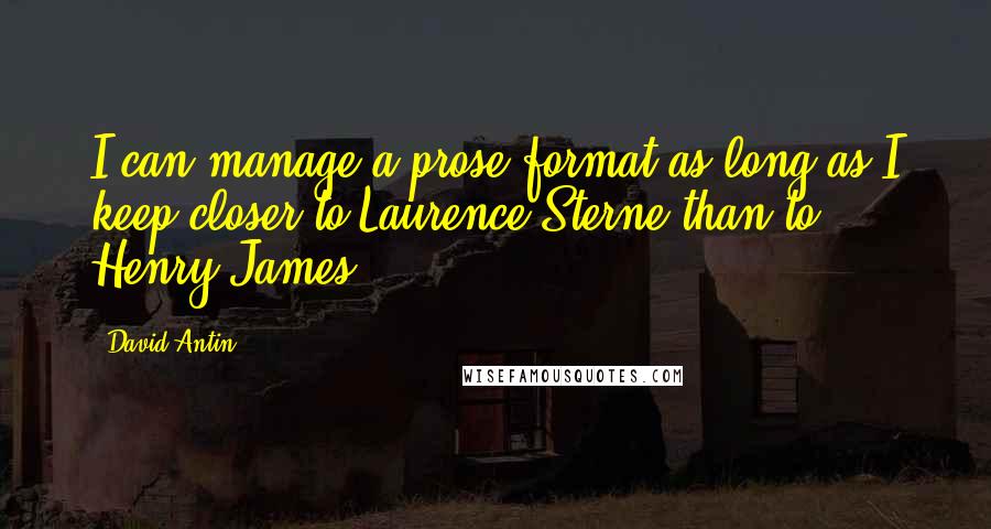 David Antin Quotes: I can manage a prose format as long as I keep closer to Laurence Sterne than to Henry James.