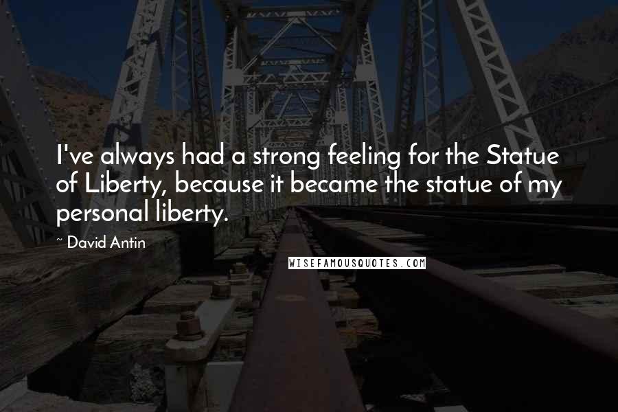 David Antin Quotes: I've always had a strong feeling for the Statue of Liberty, because it became the statue of my personal liberty.