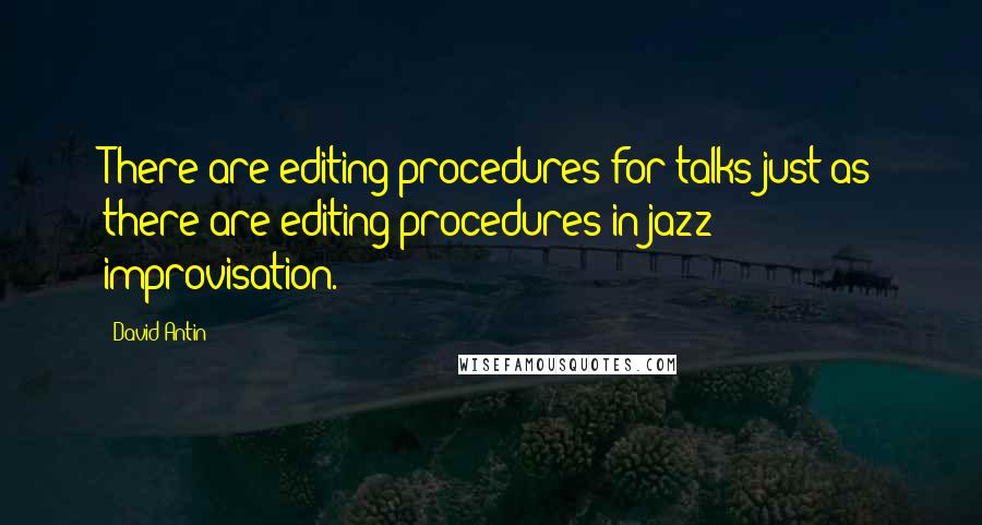 David Antin Quotes: There are editing procedures for talks just as there are editing procedures in jazz improvisation.
