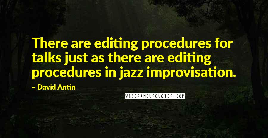 David Antin Quotes: There are editing procedures for talks just as there are editing procedures in jazz improvisation.