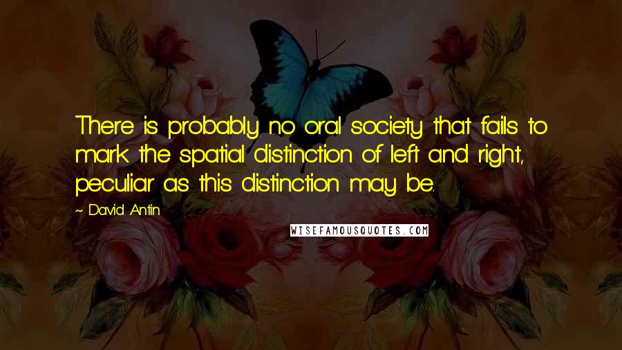 David Antin Quotes: There is probably no oral society that fails to mark the spatial distinction of left and right, peculiar as this distinction may be.