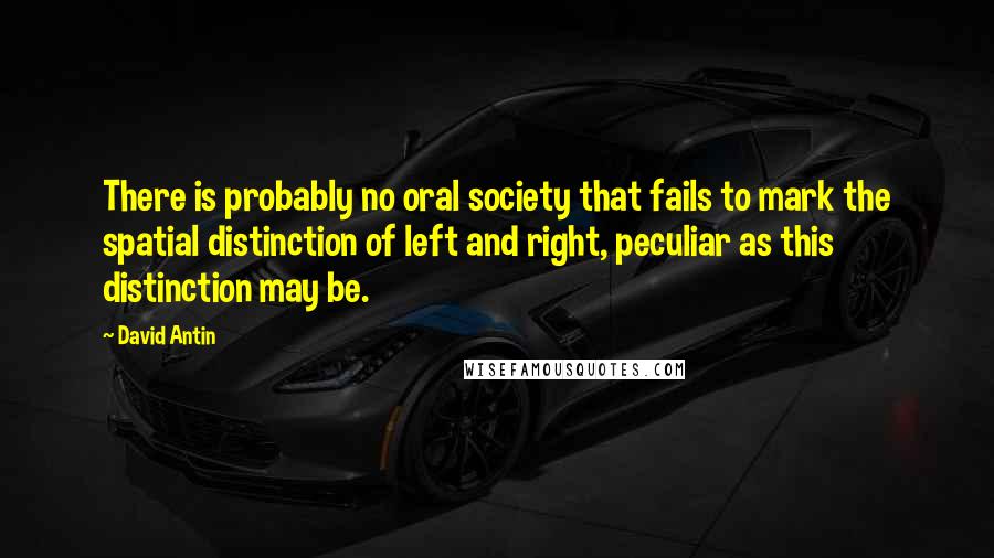 David Antin Quotes: There is probably no oral society that fails to mark the spatial distinction of left and right, peculiar as this distinction may be.