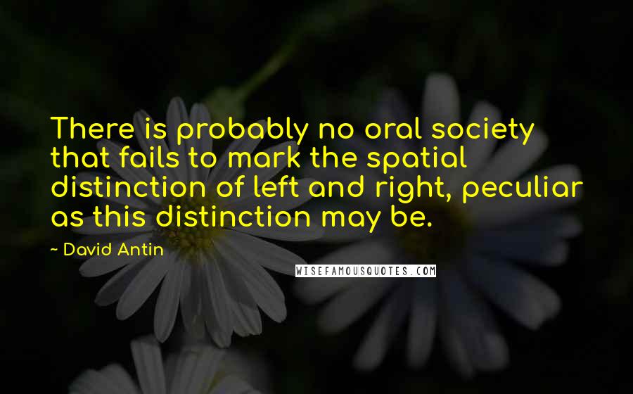 David Antin Quotes: There is probably no oral society that fails to mark the spatial distinction of left and right, peculiar as this distinction may be.