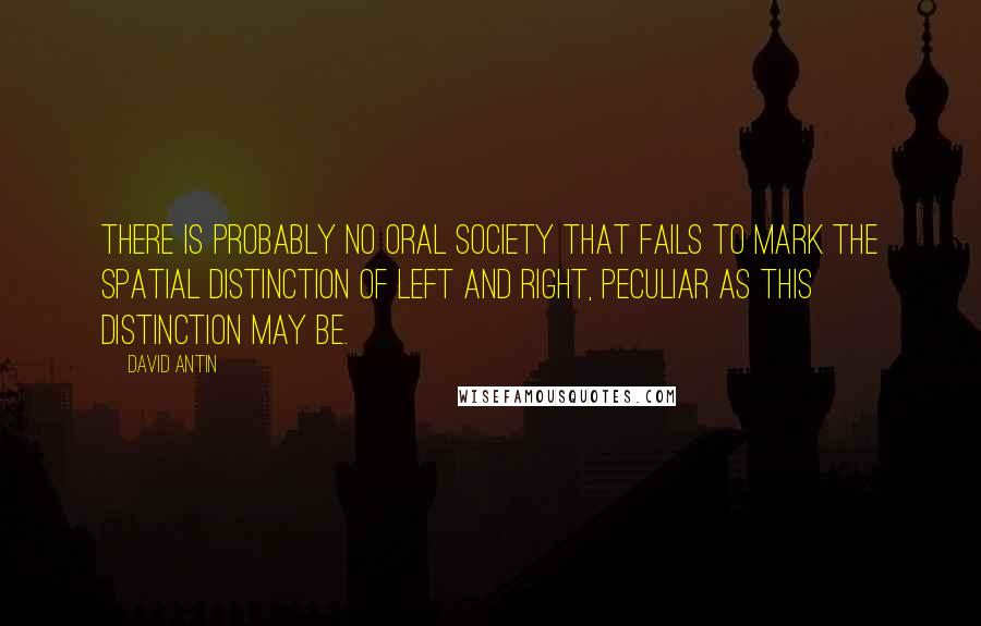 David Antin Quotes: There is probably no oral society that fails to mark the spatial distinction of left and right, peculiar as this distinction may be.