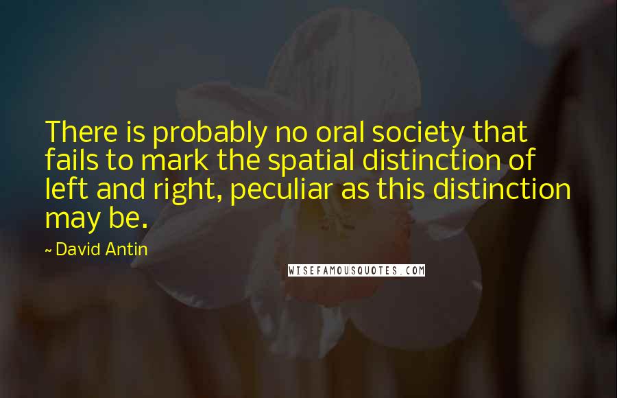 David Antin Quotes: There is probably no oral society that fails to mark the spatial distinction of left and right, peculiar as this distinction may be.