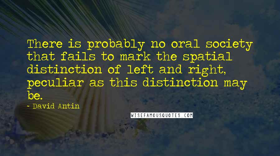 David Antin Quotes: There is probably no oral society that fails to mark the spatial distinction of left and right, peculiar as this distinction may be.