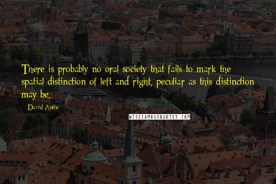 David Antin Quotes: There is probably no oral society that fails to mark the spatial distinction of left and right, peculiar as this distinction may be.