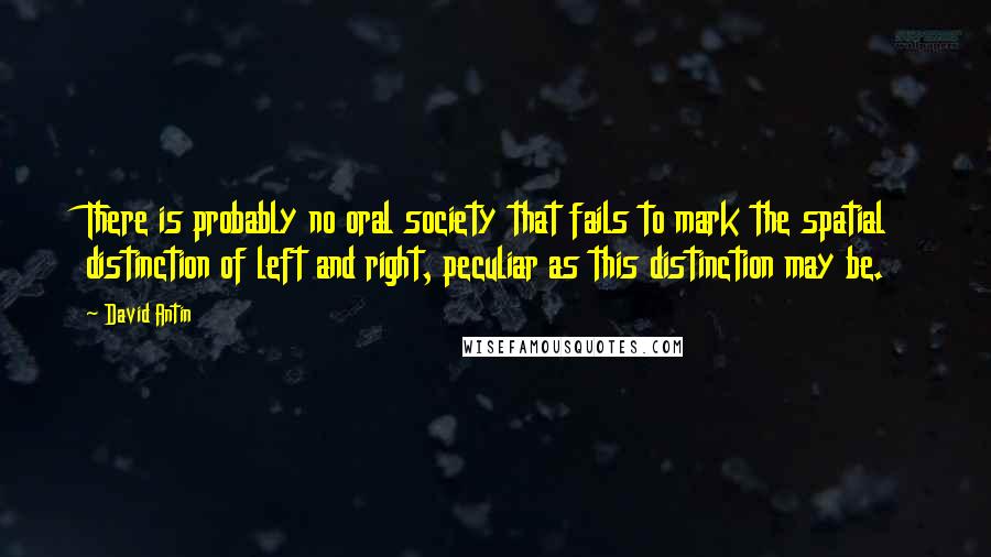 David Antin Quotes: There is probably no oral society that fails to mark the spatial distinction of left and right, peculiar as this distinction may be.